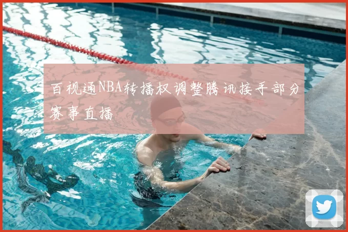 百视通NBA转播权调整腾讯接手部分赛事直播