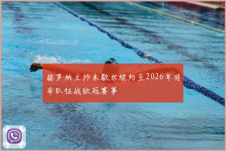 赫罗纳主帅米歇尔续约至2026年将率队征战欧冠赛事