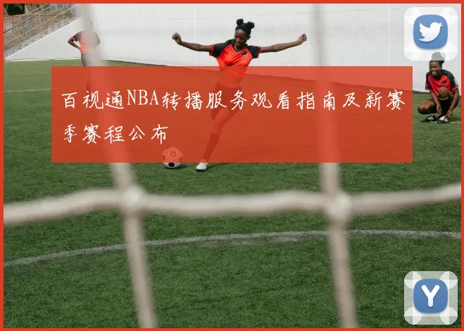 百视通NBA转播服务观看指南及新赛季赛程公布