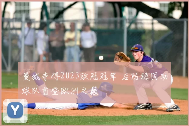 曼城夺得2023欧冠冠军 后防稳固助球队首登欧洲之巅