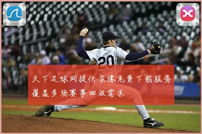 天下足球网提供录像免费下载服务覆盖多场赛事回放需求