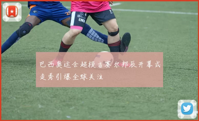 巴西奥运会超模吉赛尔邦辰开幕式走秀引爆全球关注