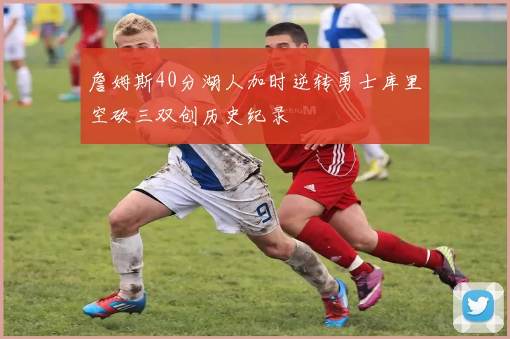 詹姆斯40分湖人加时逆转勇士库里空砍三双创历史纪录