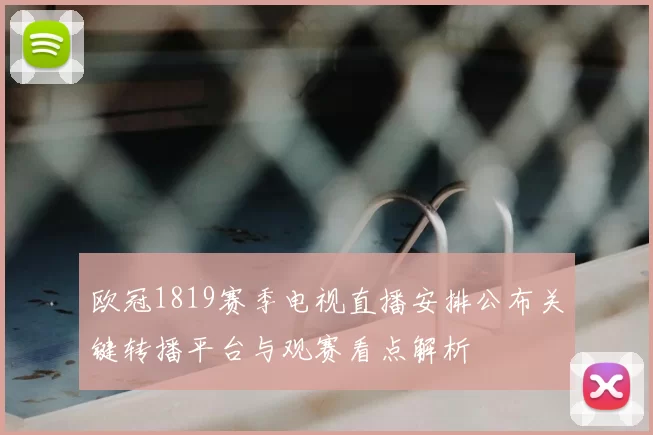 欧冠1819赛季电视直播安排公布关键转播平台与观赛看点解析