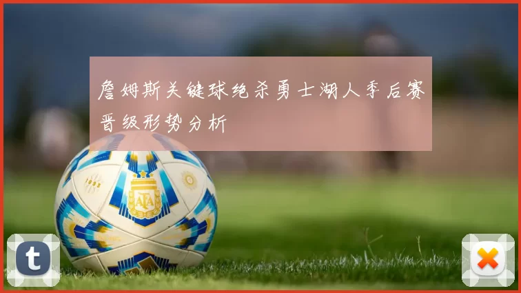 詹姆斯关键球绝杀勇士湖人季后赛晋级形势分析