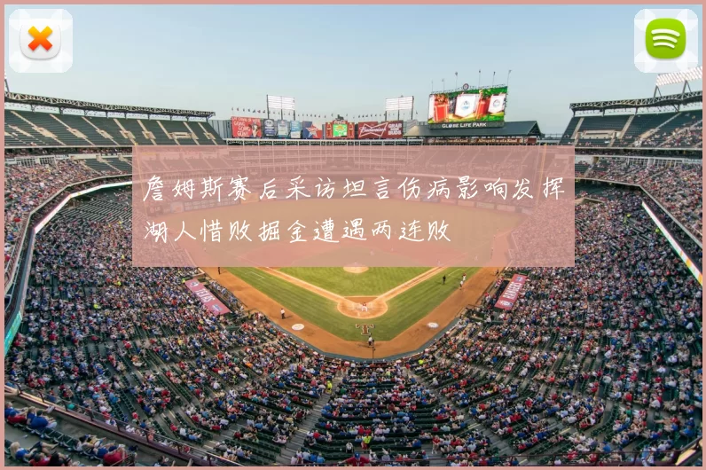 詹姆斯赛后采访坦言伤病影响发挥湖人惜败掘金遭遇两连败