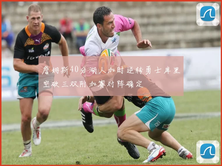 詹姆斯40分湖人加时逆转勇士库里空砍三双附加赛对阵确定