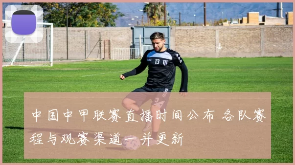 中国中甲联赛直播时间公布 各队赛程与观赛渠道一并更新