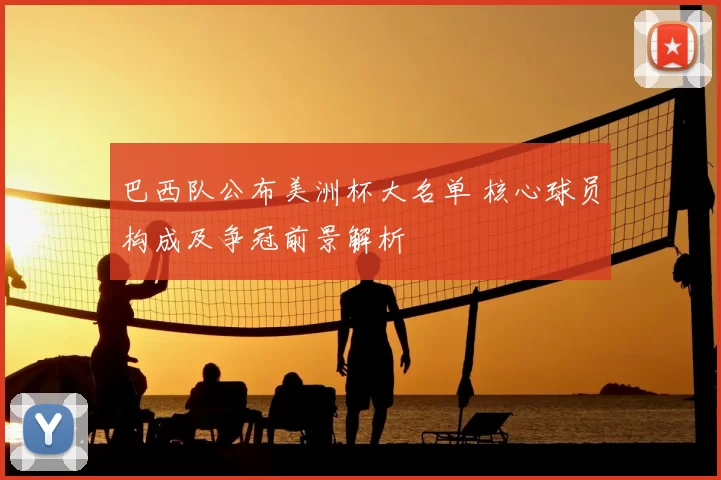 巴西队公布美洲杯大名单 核心球员构成及争冠前景解析