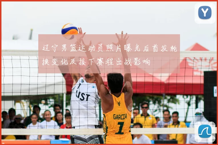 辽宁男篮运动员照片曝光后首发轮换变化及接下赛程出战影响