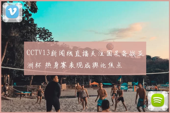 CCTV13新闻线直播关注国足备战亚洲杯 热身赛表现成舆论焦点