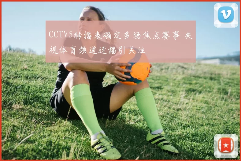 CCTV5转播表确定多场焦点赛事 央视体育频道连播引关注