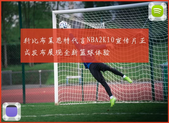 科比布莱恩特代言NBA2K10宣传片正式发布展现全新篮球体验