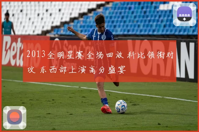 2013全明星赛全场回放 科比领衔对攻 东西部上演高分盛宴