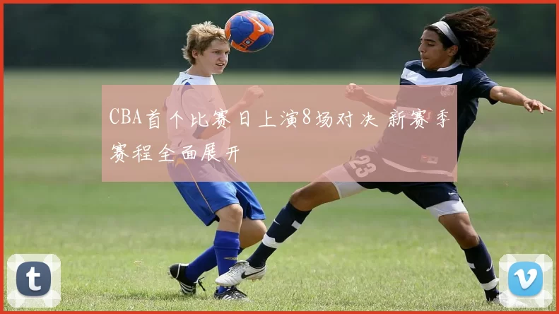 CBA首个比赛日上演8场对决 新赛季赛程全面展开