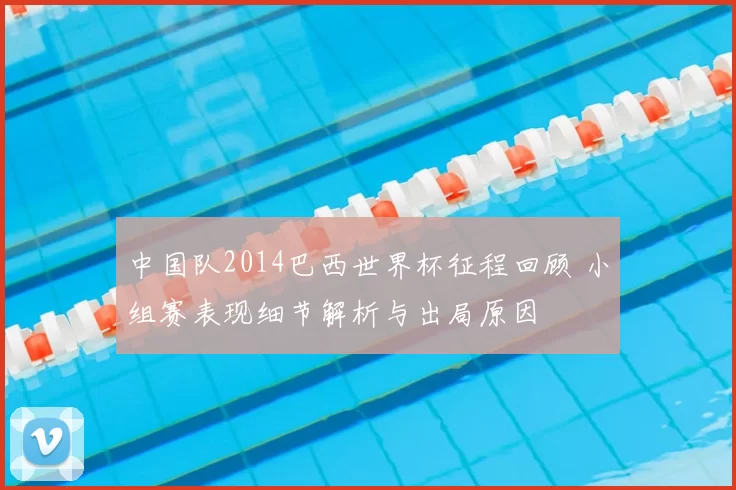 中国队2014巴西世界杯征程回顾 小组赛表现细节解析与出局原因
