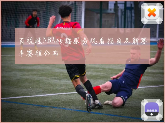 百视通NBA转播服务观看指南及新赛季赛程公布