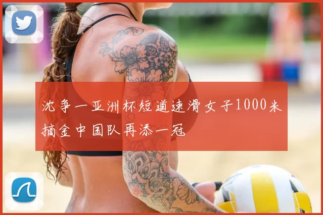 沈争一亚洲杯短道速滑女子1000米摘金中国队再添一冠