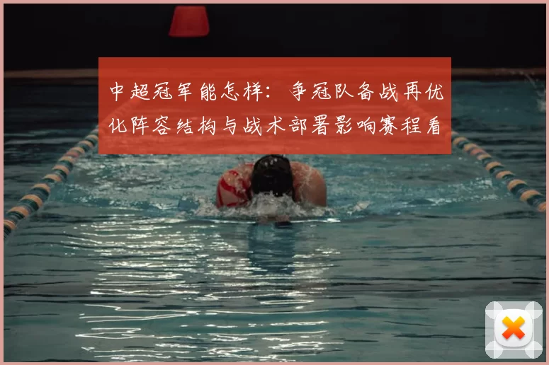 中超冠军能怎样：争冠队备战再优化阵容结构与战术部署影响赛程看点