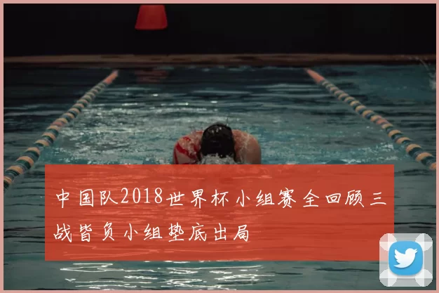 中国队2018世界杯小组赛全回顾三战皆负小组垫底出局