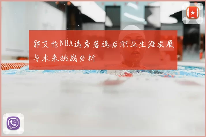 郭艾伦NBA选秀落选后职业生涯发展与未来挑战分析