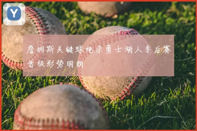 詹姆斯关键球绝杀勇士湖人季后赛晋级形势明朗