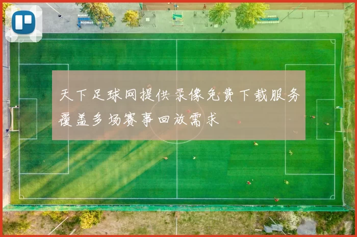 天下足球网提供录像免费下载服务覆盖多场赛事回放需求