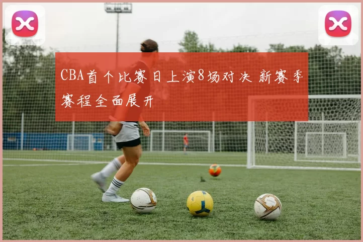 CBA首个比赛日上演8场对决 新赛季赛程全面展开