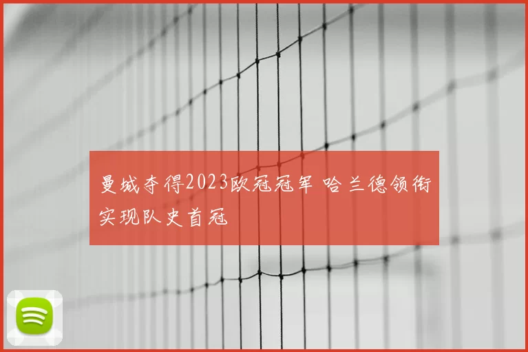 曼城夺得2023欧冠冠军 哈兰德领衔实现队史首冠